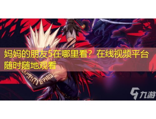 媽媽的朋友5在哪里看？在線視頻平臺(tái)隨時(shí)隨地觀看