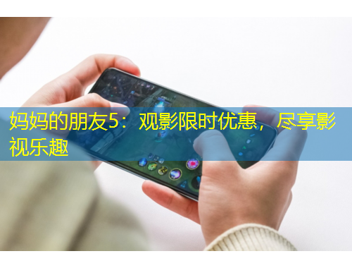 媽媽的朋友5：觀影限時(shí)優(yōu)惠，盡享影視樂(lè)趣