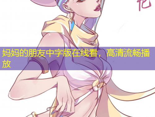 媽媽的朋友中字版在線看，高清流暢播放