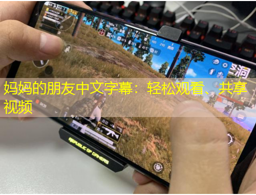媽媽的朋友中文字幕：輕松觀看、共享視頻