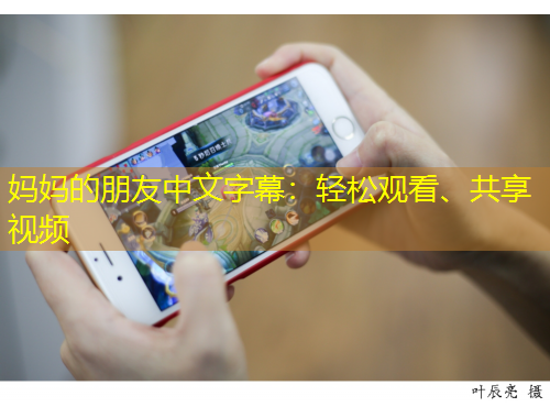媽媽的朋友中文字幕：輕松觀看、共享視頻
