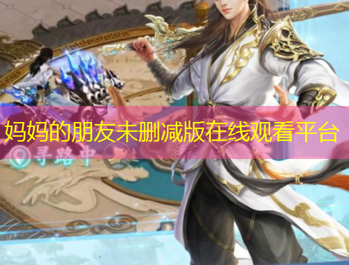 媽媽的朋友未刪減版在線觀看平臺