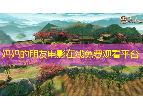 媽媽的朋友電影在線免費(fèi)觀看平臺(tái)