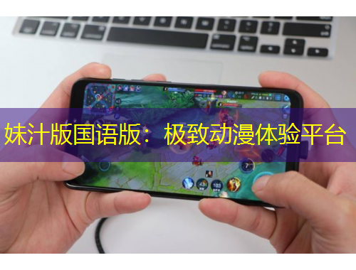 妹汁版國(guó)語(yǔ)版：極致動(dòng)漫體驗(yàn)平臺(tái)