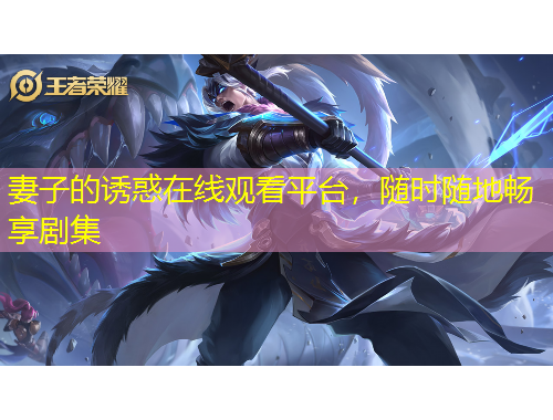 妻子的誘惑在線觀看平臺，隨時(shí)隨地暢享劇集