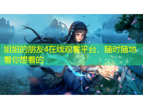 姐姐的朋友4在線觀看平臺(tái)，隨時(shí)隨地看你想看的