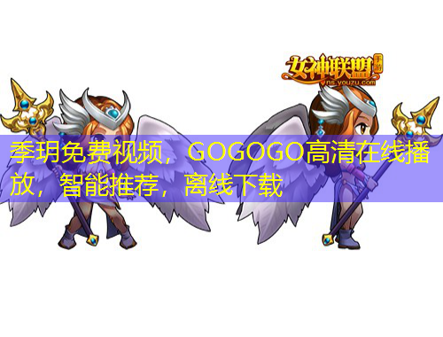 季玥免費視頻，GOGOGO高清在線播放，智能推薦，離線下載