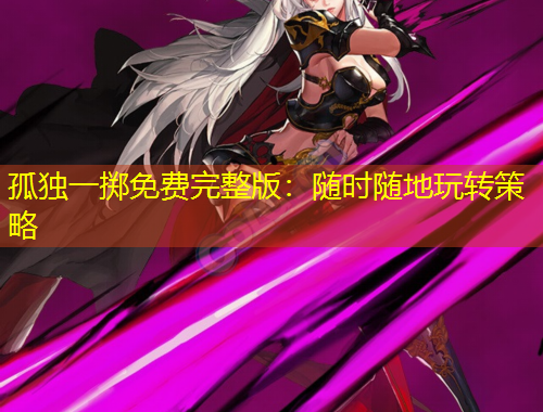 孤獨一擲免費完整版：隨時隨地玩轉(zhuǎn)策略