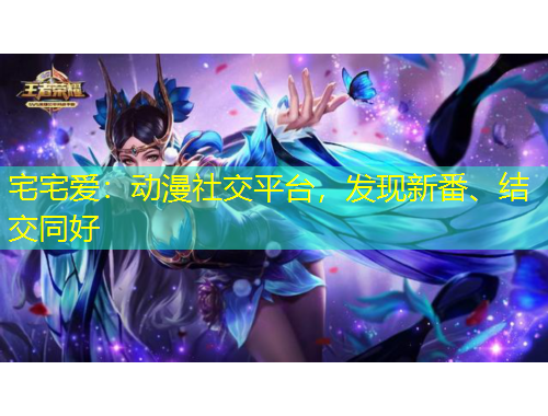 宅宅愛：動(dòng)漫社交平臺(tái)，發(fā)現(xiàn)新番、結(jié)交同好