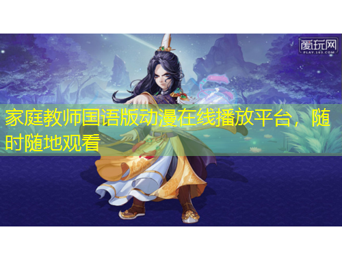 家庭教師國語版動(dòng)漫在線播放平臺(tái)，隨時(shí)隨地觀看
