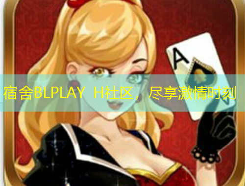 宿舍BLPLAY H社區(qū)，盡享激情時(shí)刻