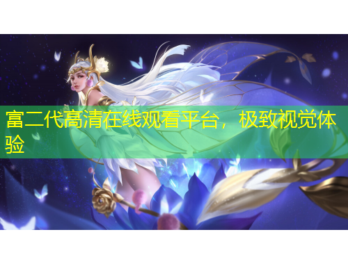 富二代高清在線觀看平臺(tái)，極致視覺(jué)體驗(yàn)