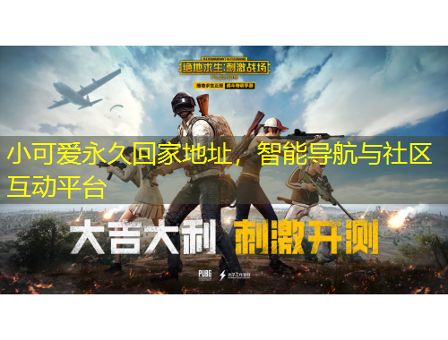 小可愛永久回家地址，智能導(dǎo)航與社區(qū)互動平臺