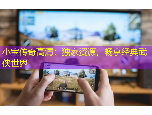 小寶傳奇高清：獨家資源，暢享經(jīng)典武俠世界