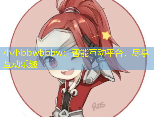 小小bbwbbbw：智能互動平臺，盡享互動樂趣