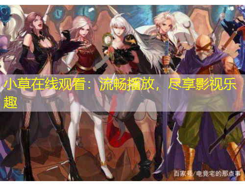 小草在線觀看：流暢播放，盡享影視樂(lè)趣