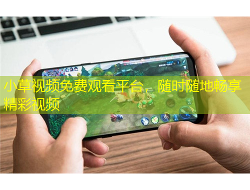 小草視頻免費觀看平臺，隨時隨地暢享精彩視頻