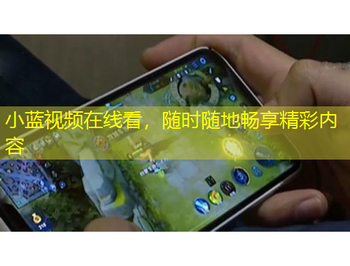 小藍(lán)視頻在線看，隨時(shí)隨地暢享精彩內(nèi)容