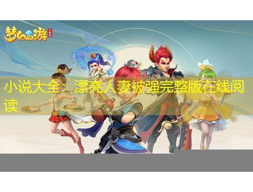 小說(shuō)大全：漂亮人妻被強(qiáng)完整版在線閱讀