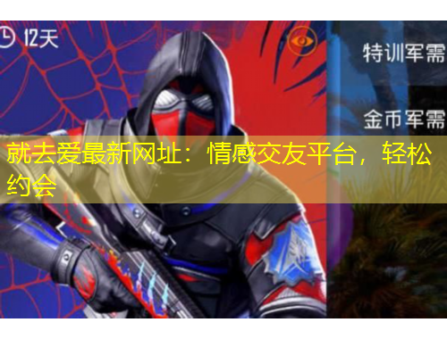 就去愛最新網(wǎng)址：情感交友平臺，輕松約會