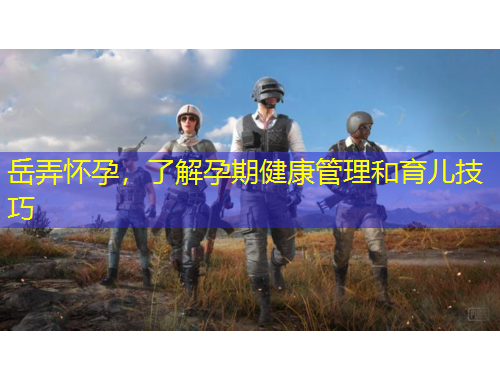 岳弄懷孕，了解孕期健康管理和育兒技巧