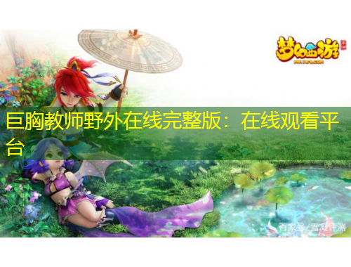 巨胸教師野外在線完整版：在線觀看平臺(tái)