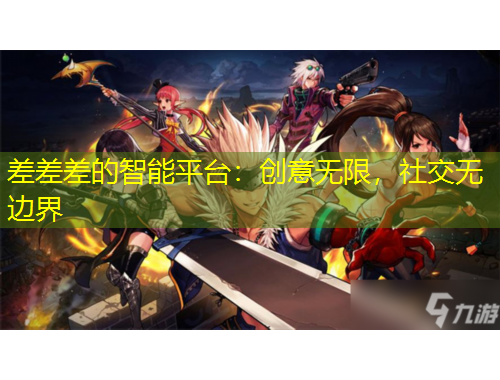 差差差的智能平臺：創(chuàng)意無限，社交無邊界