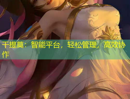 干提莫：智能平臺，輕松管理，高效協(xié)作