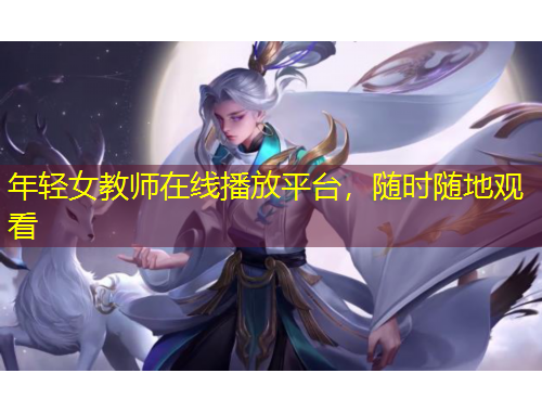 年輕女教師在線播放平臺，隨時隨地觀看