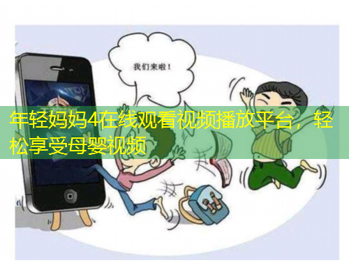 年輕媽媽4在線觀看視頻播放平臺(tái)，輕松享受母嬰視頻