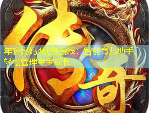 年輕媽媽4現(xiàn)兔費線：智能育兒助手，輕松管理寶寶成長