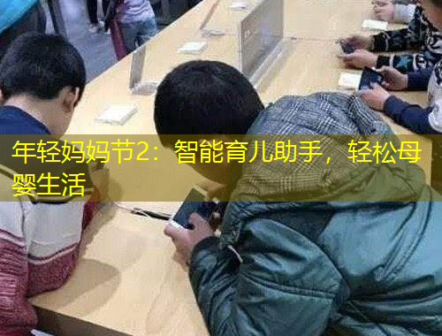 年輕媽媽節(jié)2：智能育兒助手，輕松母嬰生活