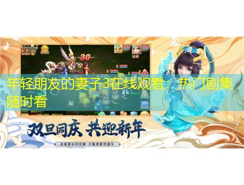 年輕朋友的妻子3在線觀看：熱門劇集隨時看