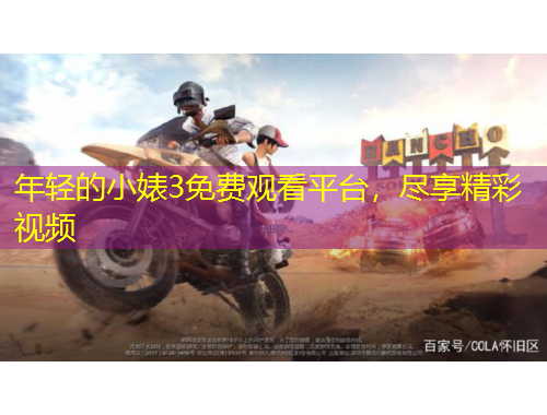 年輕的小婊3免費(fèi)觀看平臺(tái)，盡享精彩視頻