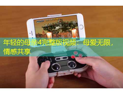 年輕的母親4完整版視頻：母愛(ài)無(wú)限，情感共享