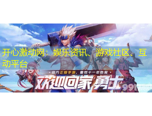 開心激動網(wǎng)：娛樂資訊、游戲社區(qū)、互動平臺