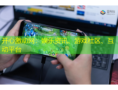 開心激動網(wǎng)：娛樂資訊、游戲社區(qū)、互動平臺