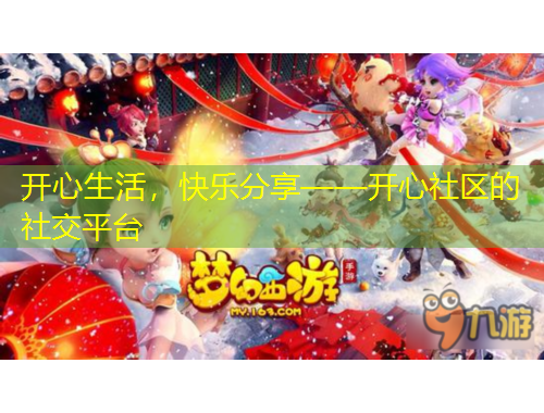 開心生活，快樂分享——開心社區(qū)的社交平臺