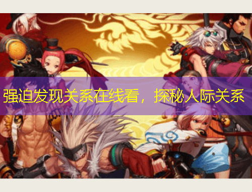 強(qiáng)迫發(fā)現(xiàn)關(guān)系在線看，探秘人際關(guān)系