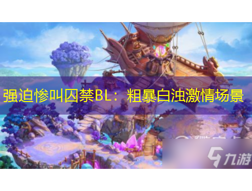 強(qiáng)迫慘叫囚禁BL：粗暴白濁激情場景