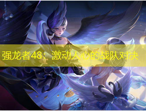 強(qiáng)龍者48：激動(dòng)人心的戰(zhàn)隊(duì)對(duì)決