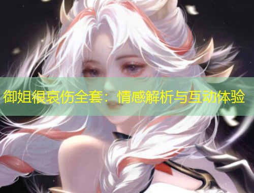 御姐很哀傷全套：情感解析與互動體驗(yàn)