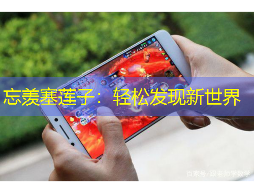 忘羨塞蓮子：輕松發(fā)現(xiàn)新世界