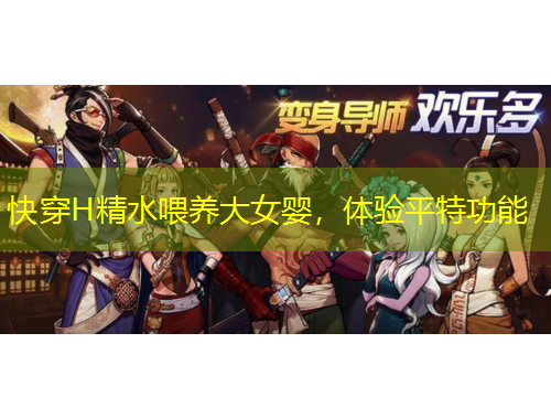 快穿H精水喂養(yǎng)大女嬰，體驗(yàn)平特功能