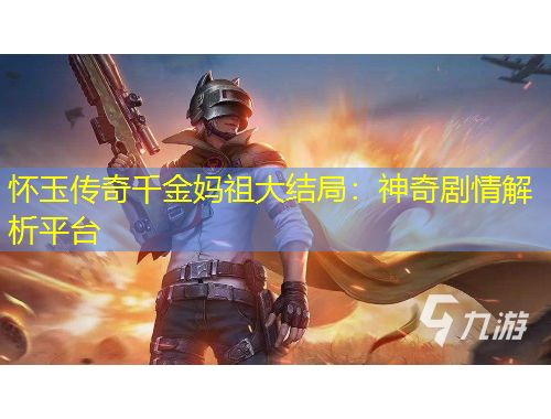 懷玉傳奇千金媽祖大結(jié)局：神奇劇情解析平臺