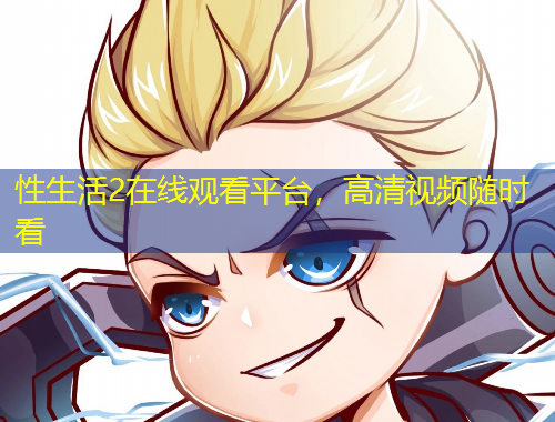 性生活2在線觀看平臺(tái)，高清視頻隨時(shí)看