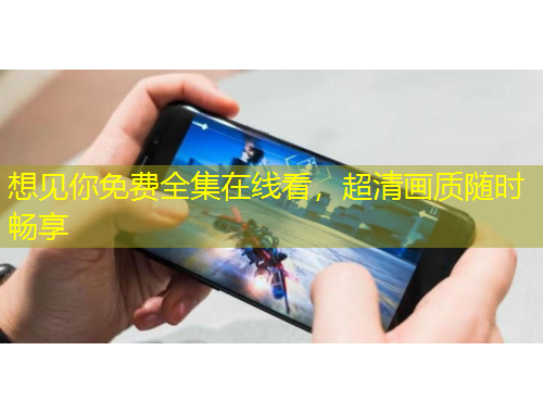 想見你免費(fèi)全集在線看，超清畫質(zhì)隨時(shí)暢享