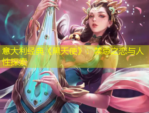 意大利經(jīng)典《黑天使》：禁忌之戀與人性探索