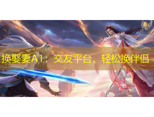 換娶妻A1：交友平臺(tái)，輕松換伴侶