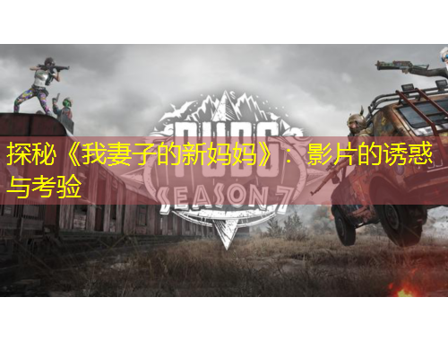 探秘《我妻子的新媽媽》：影片的誘惑與考驗(yàn)